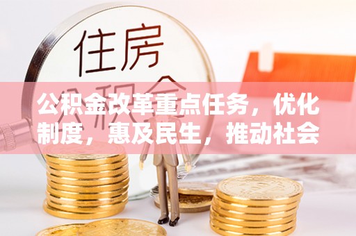 建湖公积金改革重点任务，优化制度，惠及民生，推动社会公平发展