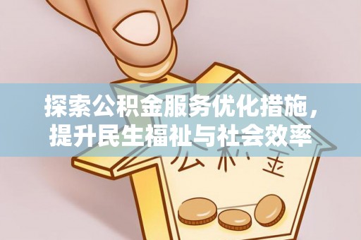 建湖探索公积金服务优化措施，提升民生福祉与社会效率
