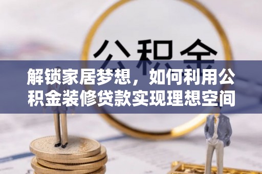 建湖解锁家居梦想，如何利用公积金装修贷款实现理想空间