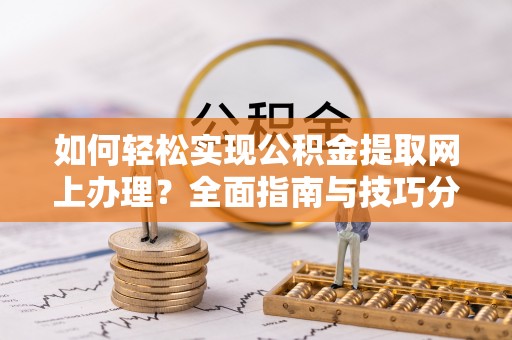 建湖如何轻松实现公积金提取网上办理？全面指南与技巧分享