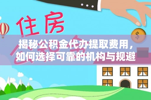 建湖揭秘公积金代办提取费用，如何选择可靠的机构与规避潜在风险