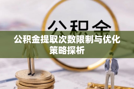 建湖公积金提取次数限制与优化策略探析