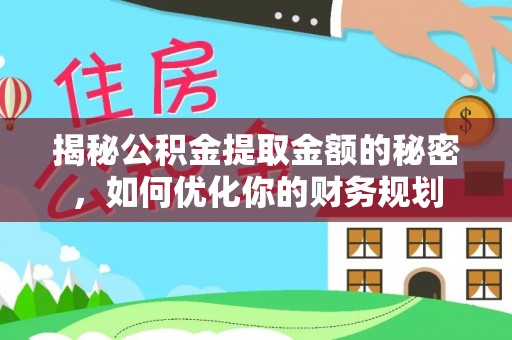 建湖揭秘公积金提取金额的秘密，如何优化你的财务规划