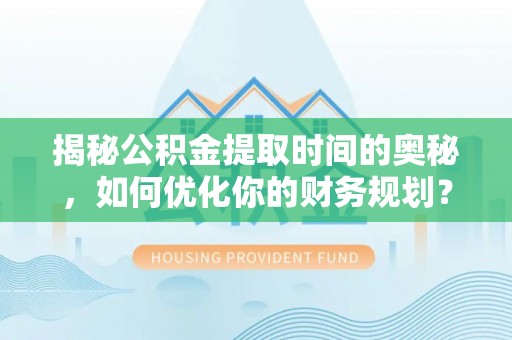 建湖揭秘公积金提取时间的奥秘，如何优化你的财务规划？