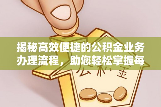建湖揭秘高效便捷的公积金业务办理流程，助您轻松掌握每一步