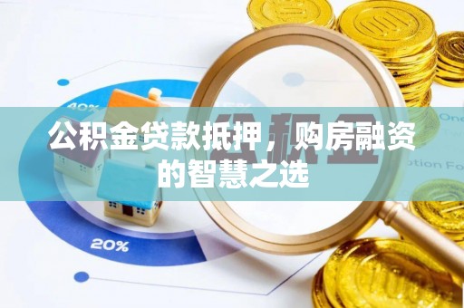 建湖公积金贷款抵押，购房融资的智慧之选