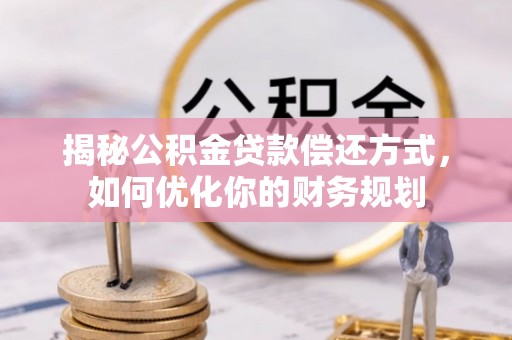 建湖揭秘公积金贷款偿还方式，如何优化你的财务规划