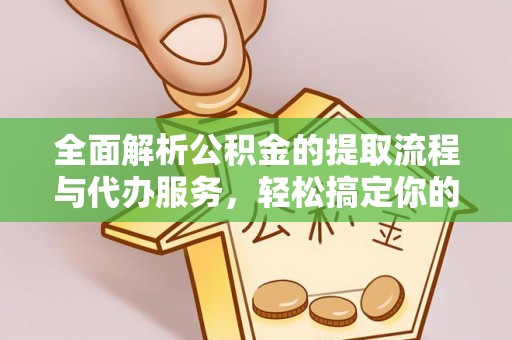 建湖全面解析公积金的提取流程与代办服务，轻松搞定你的公积金咨询代办提取