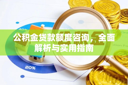 建湖公积金贷款额度咨询，全面解析与实用指南