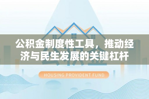 建湖公积金制度性工具，推动经济与民生发展的关键杠杆