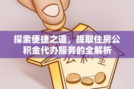 建湖探索便捷之道，提取住房公积金代办服务的全解析