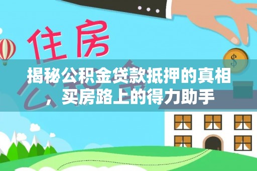 建湖揭秘公积金贷款抵押的真相，买房路上的得力助手