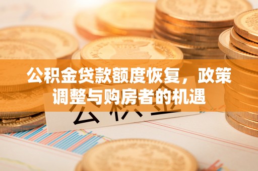 建湖公积金贷款额度恢复，政策调整与购房者的机遇