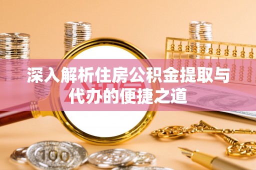 建湖深入解析住房公积金提取与代办的便捷之道