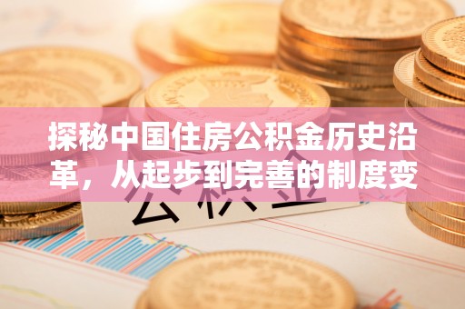 建湖探秘中国住房公积金历史沿革，从起步到完善的制度变迁