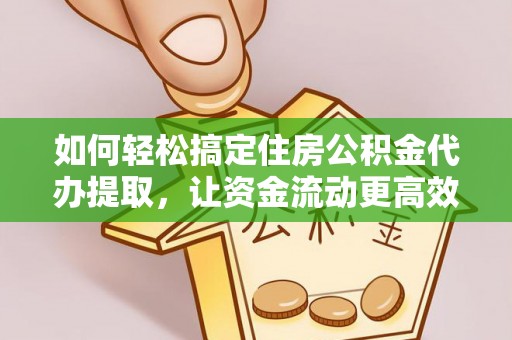 建湖如何轻松搞定住房公积金代办提取，让资金流动更高效