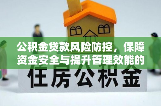 建湖公积金贷款风险防控，保障资金安全与提升管理效能的多维度探索
