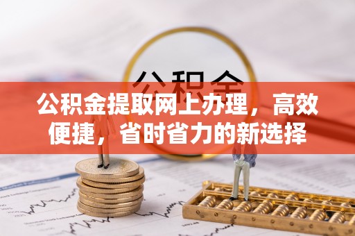 建湖公积金提取网上办理，高效便捷，省时省力的新选择