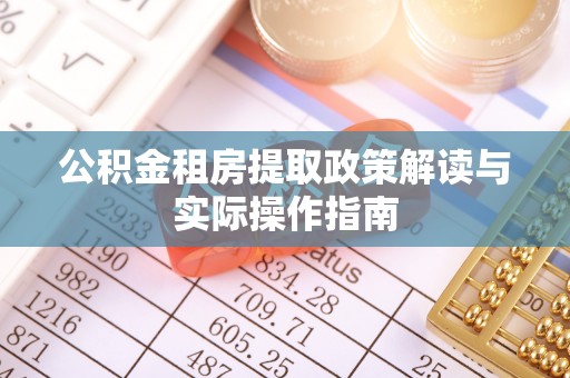 建湖公积金租房提取政策解读与实际操作指南
