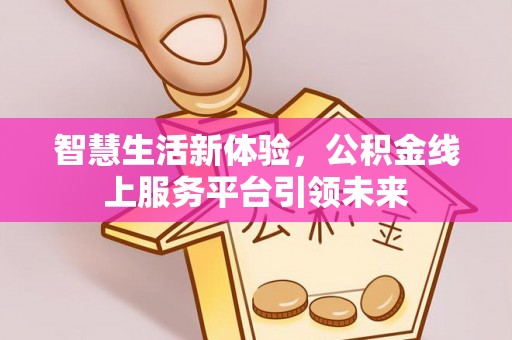 建湖智慧生活新体验，公积金线上服务平台引领未来