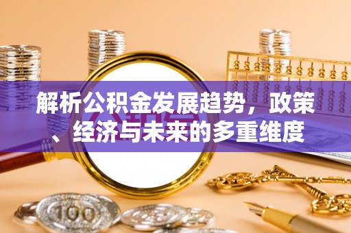 建湖解析公积金发展趋势，政策、经济与未来的多重维度