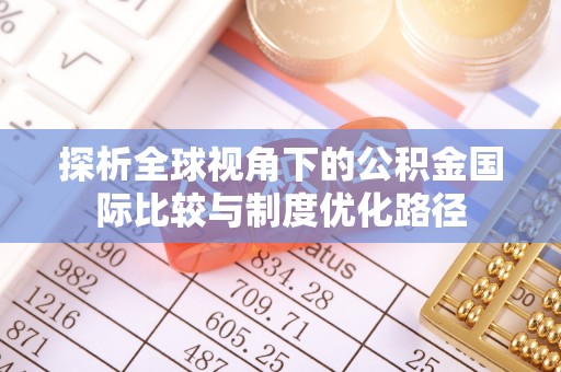 建湖探析全球视角下的公积金国际比较与制度优化路径