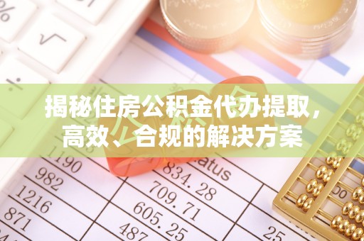建湖揭秘住房公积金代办提取，高效、合规的解决方案