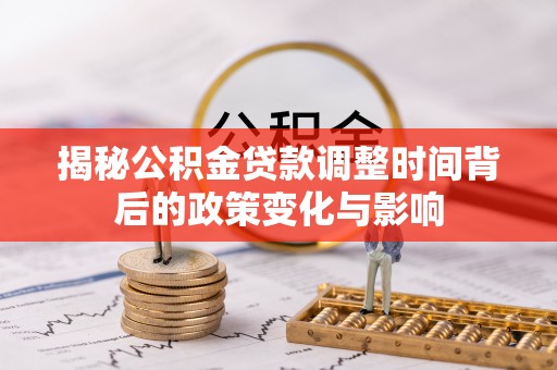 建湖揭秘公积金贷款调整时间背后的政策变化与影响