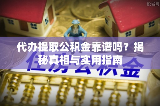 建湖代办提取公积金靠谱吗？揭秘真相与实用指南