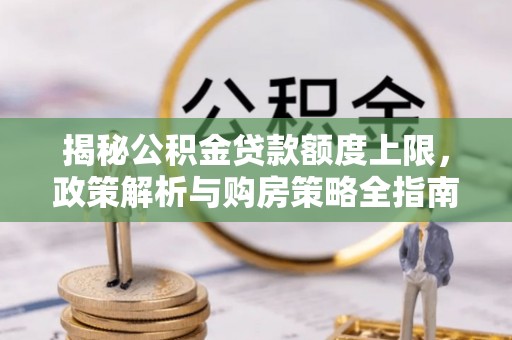 建湖揭秘公积金贷款额度上限，政策解析与购房策略全指南