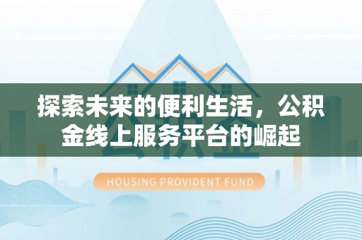 建湖探索未来的便利生活，公积金线上服务平台的崛起