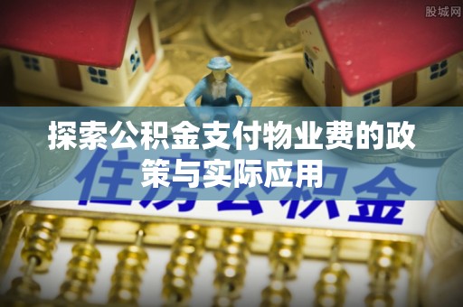 建湖探索公积金支付物业费的政策与实际应用