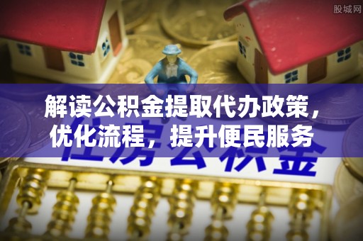 建湖解读公积金提取代办政策，优化流程，提升便民服务