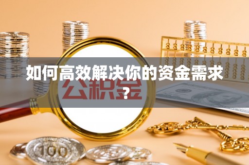建湖如何高效解决你的资金需求？