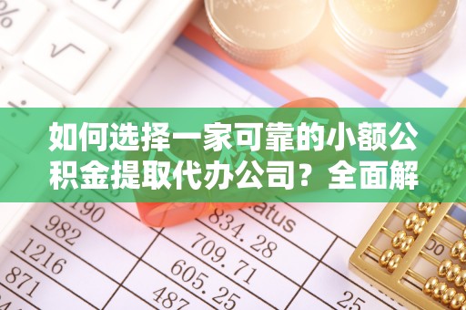 建湖如何选择一家可靠的小额公积金提取代办公司？全面解析与指南