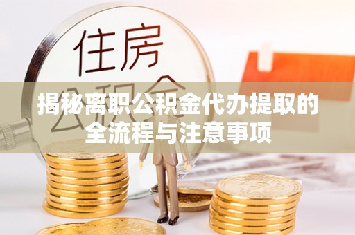 建湖揭秘离职公积金代办提取的全流程与注意事项
