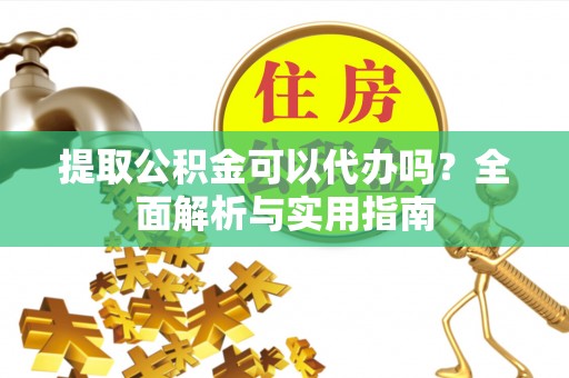 建湖提取公积金可以代办吗？全面解析与实用指南