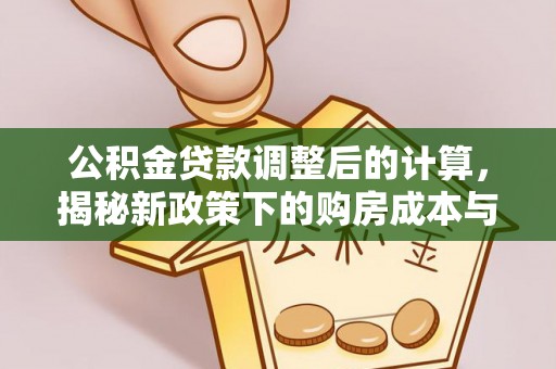 建湖公积金贷款调整后的计算，揭秘新政策下的购房成本与规划策略