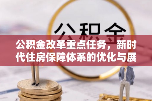 建湖公积金改革重点任务，新时代住房保障体系的优化与展望