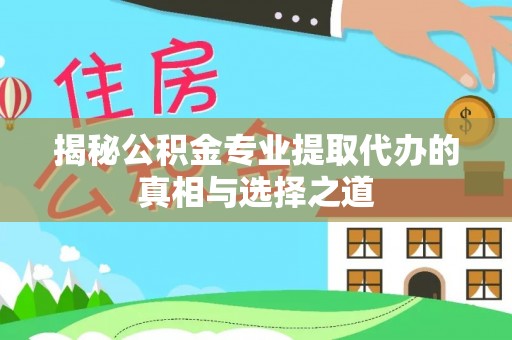 建湖揭秘公积金专业提取代办的真相与选择之道