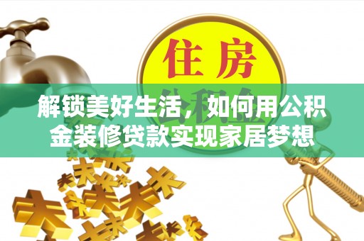 建湖解锁美好生活，如何用公积金装修贷款实现家居梦想