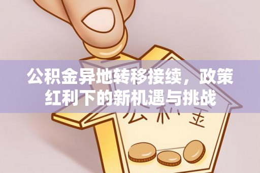 建湖公积金异地转移接续，政策红利下的新机遇与挑战