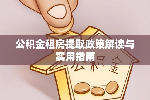 建湖公积金租房提取政策解读与实用指南