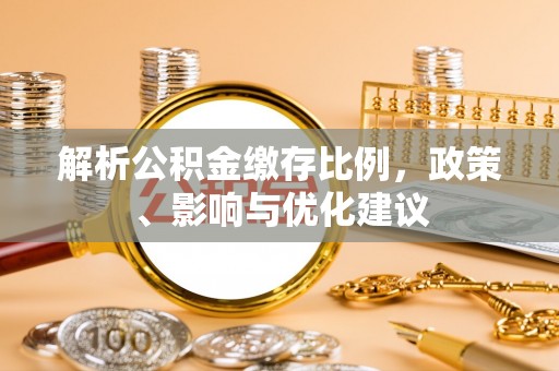 建湖解析公积金缴存比例，政策、影响与优化建议