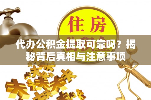 建湖代办公积金提取可靠吗？揭秘背后真相与注意事项