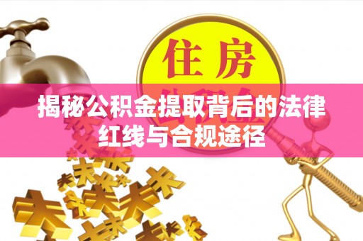 建湖揭秘公积金提取背后的法律红线与合规途径