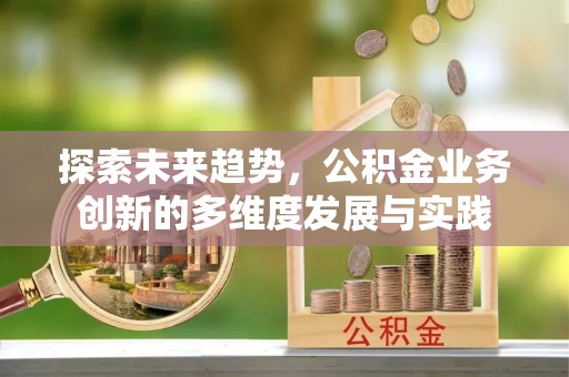 建湖探索未来趋势，公积金业务创新的多维度发展与实践