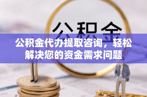 建湖公积金代办提取咨询，轻松解决您的资金需求问题
