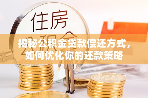 建湖揭秘公积金贷款偿还方式，如何优化你的还款策略