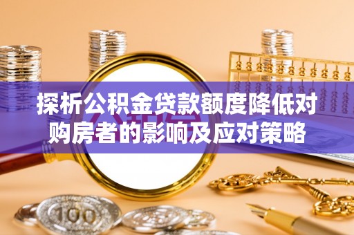 建湖探析公积金贷款额度降低对购房者的影响及应对策略